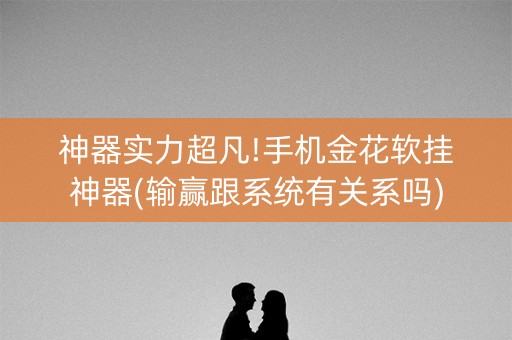 神器实力超凡!手机金花软挂神器(输赢跟系统有关系吗)