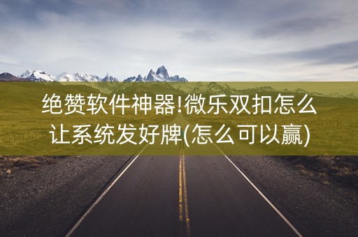 绝赞软件神器!微乐双扣怎么让系统发好牌(怎么可以赢)