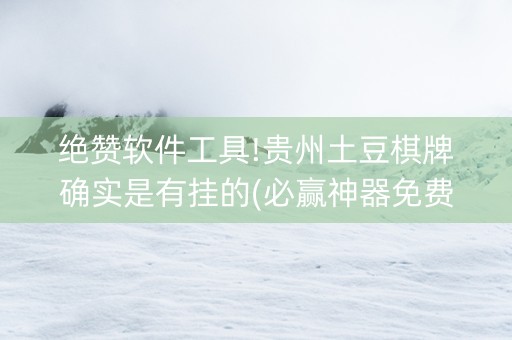 绝赞软件工具!贵州土豆棋牌确实是有挂的(必赢神器免费安装)