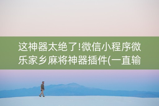 这神器太绝了!微信小程序微乐家乡麻将神器插件(一直输怎么办)