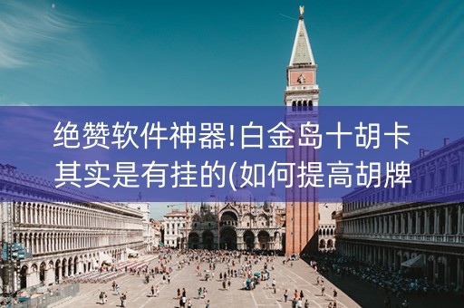 绝赞软件神器!白金岛十胡卡其实是有挂的(如何提高胡牌率)