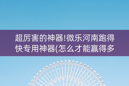 超厉害的神器!微乐河南跑得快专用神器(怎么才能赢得多)
