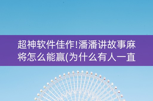 超神软件佳作!潘潘讲故事麻将怎么能赢(为什么有人一直赢)