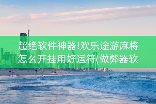 超绝软件神器!欢乐途游麻将怎么开挂用好运符(做弊器软件下载)