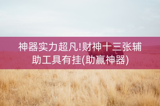 神器实力超凡!财神十三张辅助工具有挂(助赢神器)