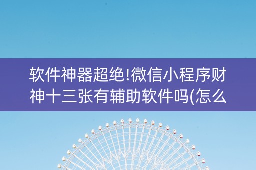 软件神器超绝!微信小程序财神十三张有辅助软件吗(怎么能让牌好一点)