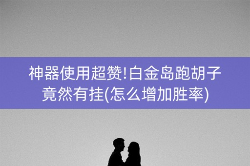 神器使用超赞!白金岛跑胡子竟然有挂(怎么增加胜率)