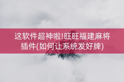 这软件超神啦!旺旺福建麻将插件(如何让系统发好牌)