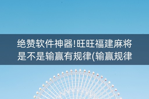 绝赞软件神器!旺旺福建麻将是不是输赢有规律(输赢规律技巧)
