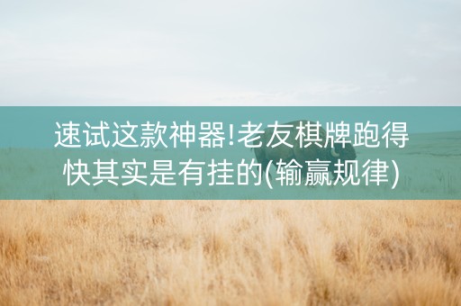 速试这款神器!老友棋牌跑得快其实是有挂的(输赢规律)
