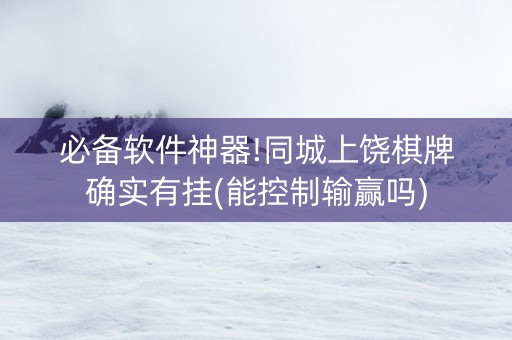 必备软件神器!同城上饶棋牌确实有挂(能控制输赢吗)