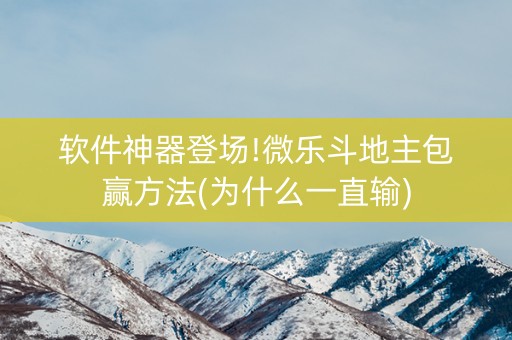 软件神器登场!微乐斗地主包赢方法(为什么一直输)