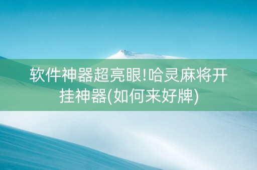 软件神器超亮眼!哈灵麻将开挂神器(如何来好牌)