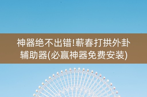 神器绝不出错!蕲春打拱外卦辅助器(必赢神器免费安装)