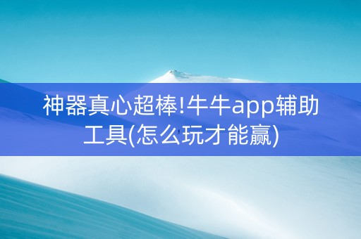 神器真心超棒!牛牛app辅助工具(怎么玩才能赢)