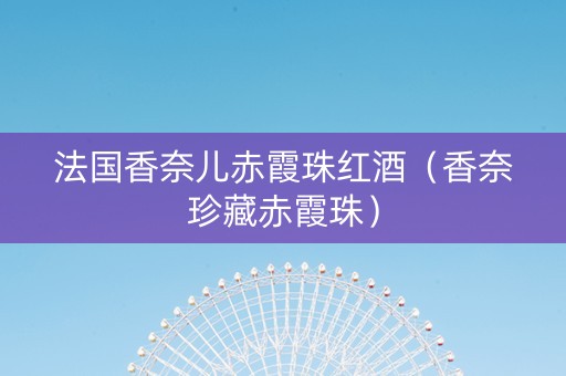 法国香奈儿赤霞珠红酒（香奈珍藏赤霞珠）
