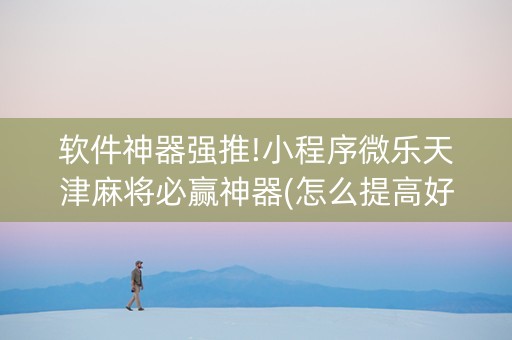 软件神器强推!小程序微乐天津麻将必赢神器(怎么提高好牌几率)