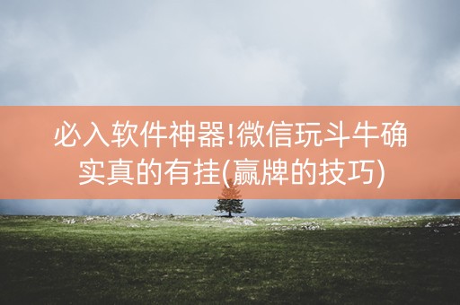 必入软件神器!微信玩斗牛确实真的有挂(赢牌的技巧)