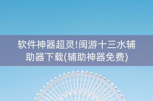 软件神器超灵!闽游十三水辅助器下载(辅助神器免费)