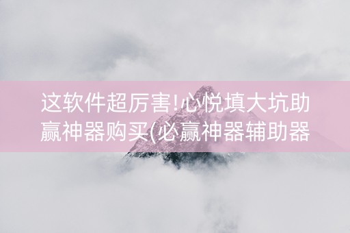 这软件超厉害!心悦填大坑助赢神器购买(必赢神器辅助器)