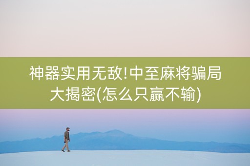 神器实用无敌!中至麻将骗局大揭密(怎么只赢不输)