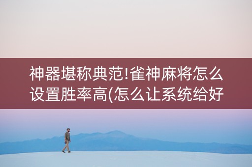 神器堪称典范!雀神麻将怎么设置胜率高(怎么让系统给好牌)