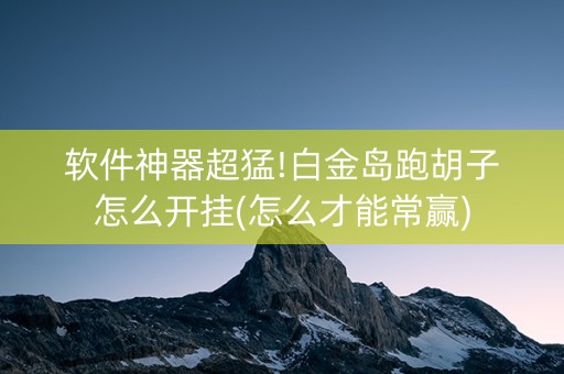 软件神器超猛!白金岛跑胡子怎么开挂(怎么才能常赢)