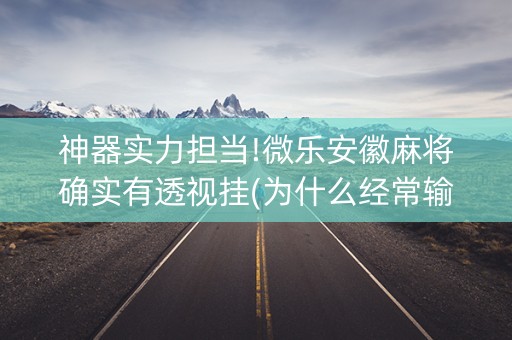 神器实力担当!微乐安徽麻将确实有透视挂(为什么经常输)