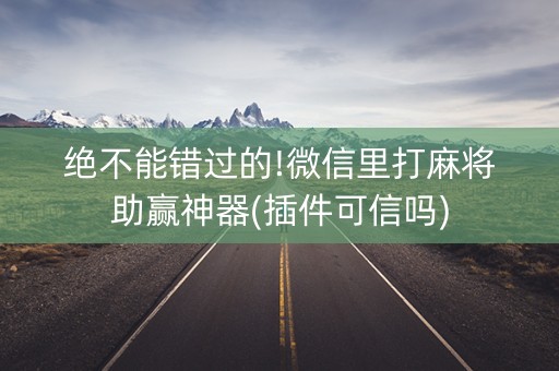 绝不能错过的!微信里打麻将助赢神器(插件可信吗)