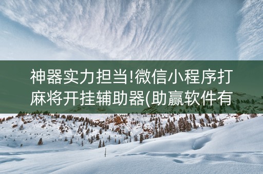 神器实力担当!微信小程序打麻将开挂辅助器(助赢软件有规律吗)