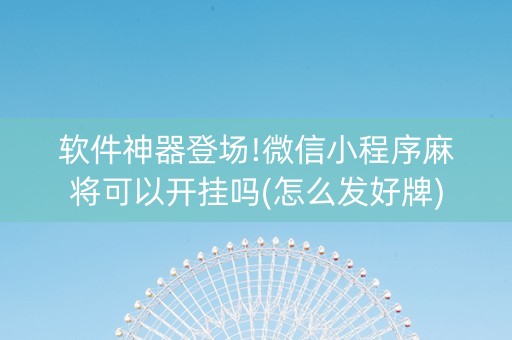 软件神器登场!微信小程序麻将可以开挂吗(怎么发好牌)