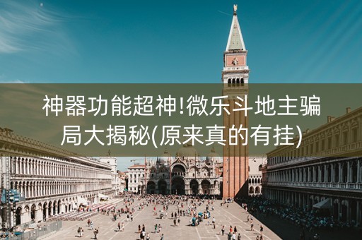 神器功能超神!微乐斗地主骗局大揭秘(原来真的有挂)