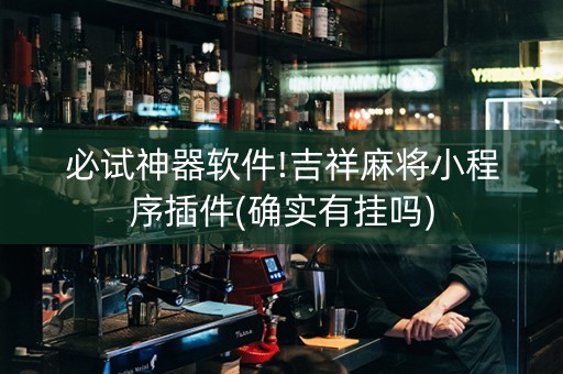 必试神器软件!吉祥麻将小程序插件(确实有挂吗)