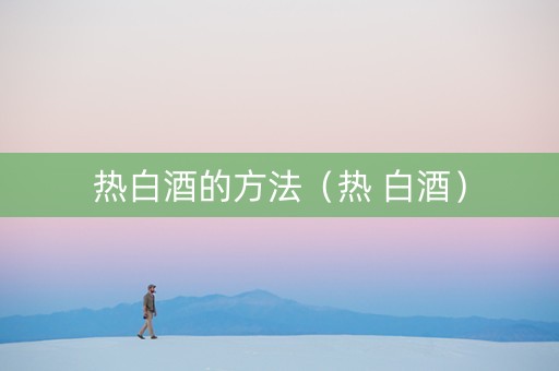 热白酒的方法（热 白酒）