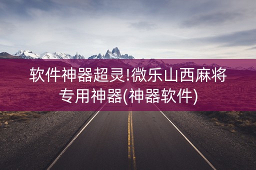 软件神器超灵!微乐山西麻将专用神器(神器软件)
