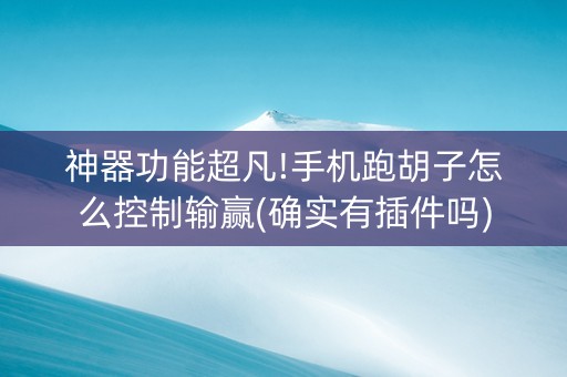 神器功能超凡!手机跑胡子怎么控制输赢(确实有插件吗)