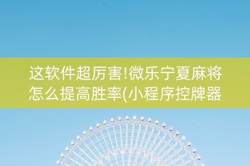 这软件超厉害!微乐宁夏麻将怎么提高胜率(小程序控牌器)
