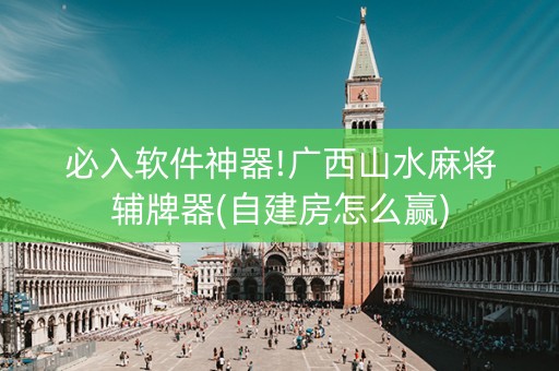 必入软件神器!广西山水麻将辅牌器(自建房怎么赢)