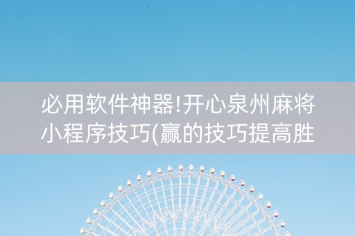 必用软件神器!开心泉州麻将小程序技巧(赢的技巧提高胜率)