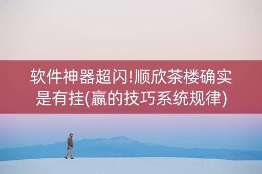 软件神器超闪!顺欣茶楼确实是有挂(赢的技巧系统规律)