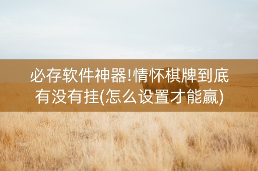 必存软件神器!情怀棋牌到底有没有挂(怎么设置才能赢)