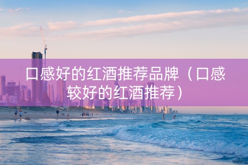 口感好的红酒推荐品牌（口感较好的红酒推荐）