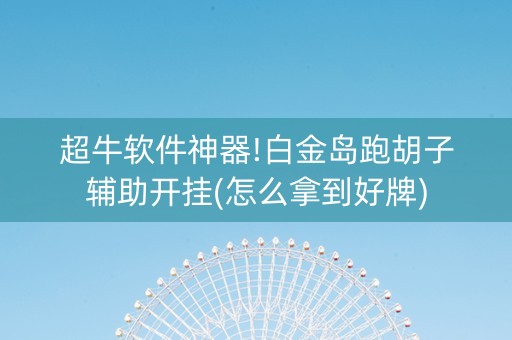 超牛软件神器!白金岛跑胡子辅助开挂(怎么拿到好牌)