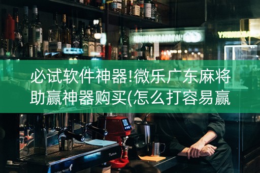 必试软件神器!微乐广东麻将助赢神器购买(怎么打容易赢) 必试软件神器!微乐广东麻将助赢神器购买(怎么打容易赢)