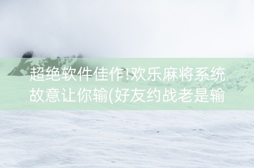 超绝软件佳作!欢乐麻将系统故意让你输(好友约战老是输)
