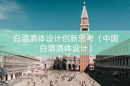 白酒酒体设计创新思考（中国白酒酒体设计）