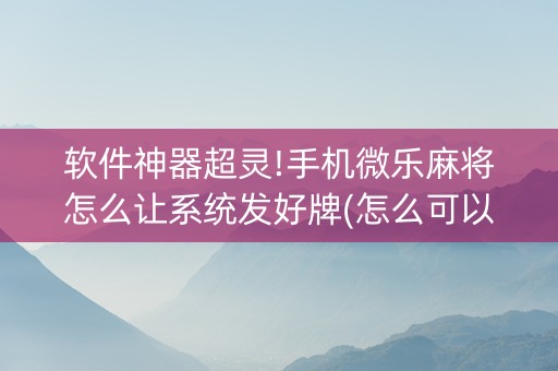 软件神器超灵!手机微乐麻将怎么让系统发好牌(怎么可以赢)