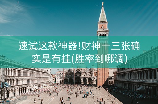 速试这款神器!财神十三张确实是有挂(胜率到哪调)