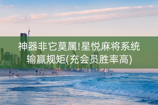 神器非它莫属!星悦麻将系统输赢规矩(充会员胜率高)