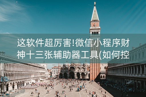 这软件超厉害!微信小程序财神十三张辅助器工具(如何控制输赢)